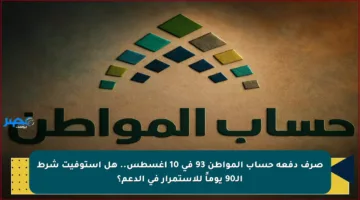 صرف دفعة حساب المواطن 93 في 10 أغسطس.. هل استوفيت شرط الـ90 يوماً للاستمرار في الدعم؟